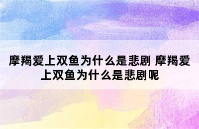 摩羯爱上双鱼为什么是悲剧 摩羯爱上双鱼为什么是悲剧呢